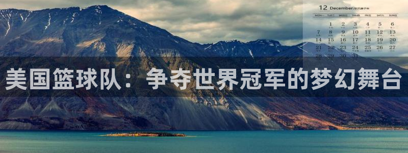 世界杯预选赛亚洲区积分榜:美国篮球队:争夺世界冠军的梦幻舞台